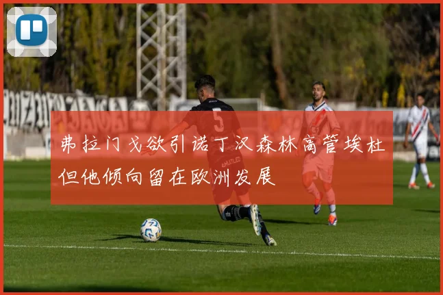 弗拉门戈欲引诺丁汉森林高管埃杜但他倾向留在欧洲发展
