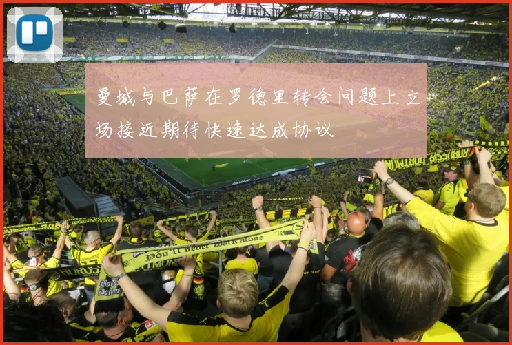 曼城与巴萨在罗德里转会问题上立场接近期待快速达成协议