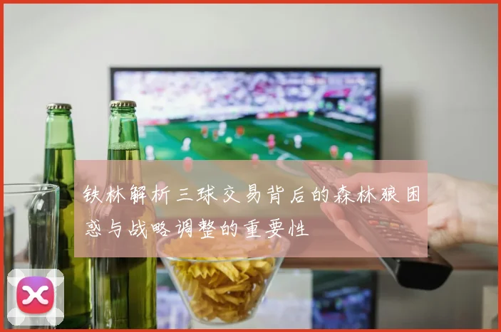 铁林解析三球交易背后的森林狼困惑与战略调整的重要性