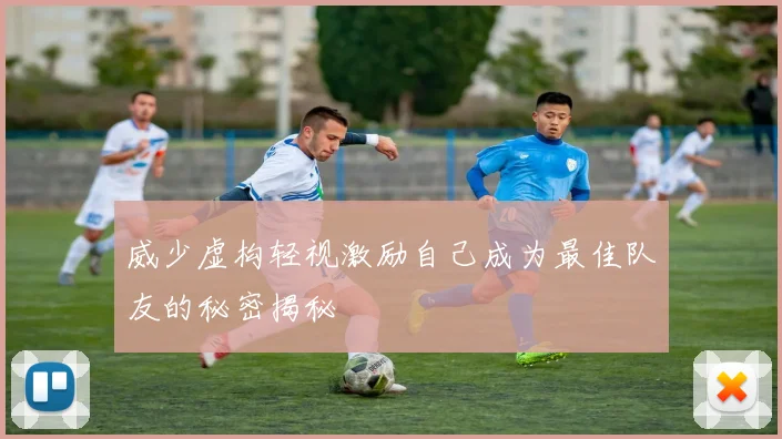 威少虚构轻视激励自己成为最佳队友的秘密揭秘