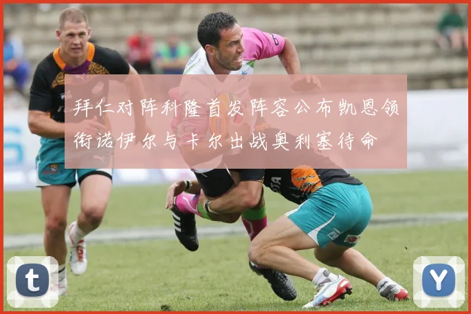 拜仁对阵科隆首发阵容公布凯恩领衔诺伊尔与卡尔出战奥利塞待命
