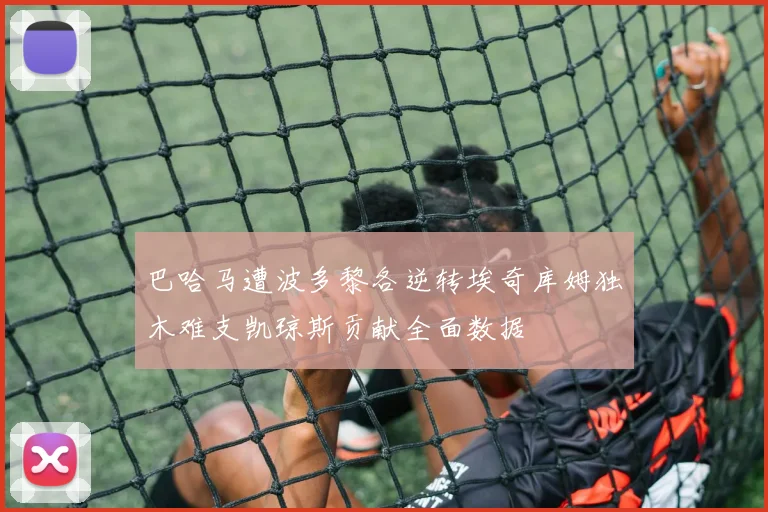 巴哈马遭波多黎各逆转埃奇库姆独木难支凯琼斯贡献全面数据