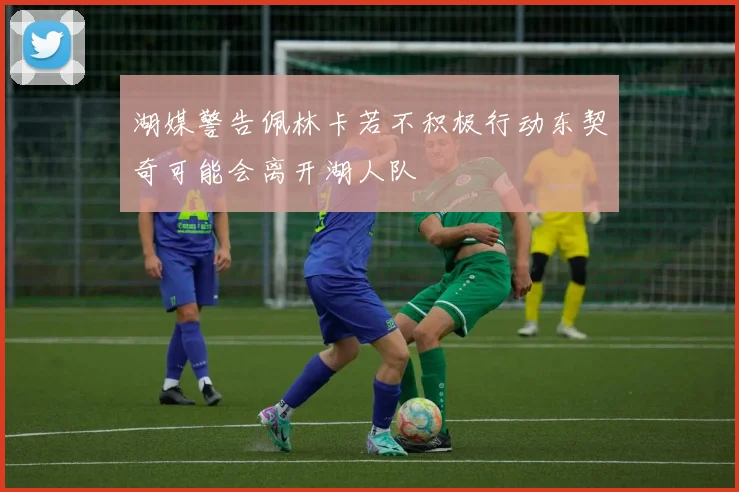 湖媒警告佩林卡若不积极行动东契奇可能会离开湖人队