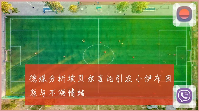 德媒分析埃贝尔言论引发小伊布困惑与不满情绪