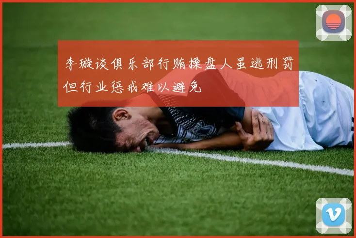李璇谈俱乐部行贿操盘人虽逃刑罚但行业惩戒难以避免