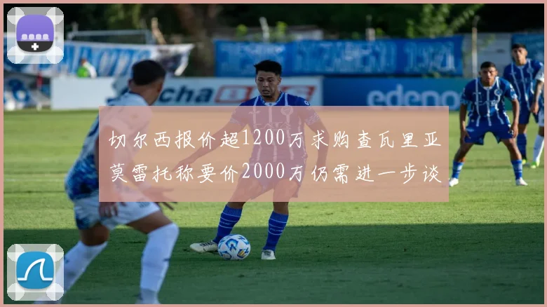 切尔西报价超1200万求购查瓦里亚莫雷托称要价2000万仍需进一步谈判