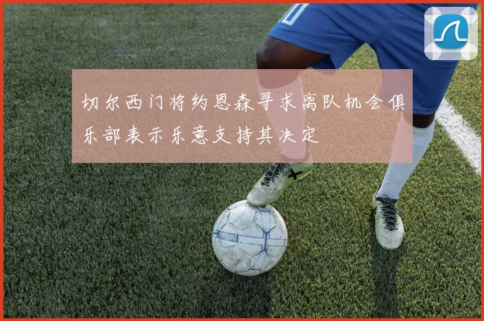 切尔西门将约恩森寻求离队机会俱乐部表示乐意支持其决定