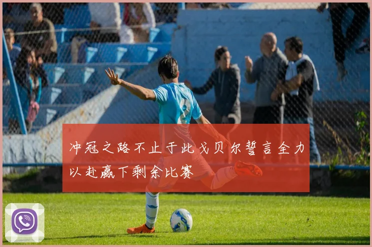 冲冠之路不止于此戈贝尔誓言全力以赴赢下剩余比赛