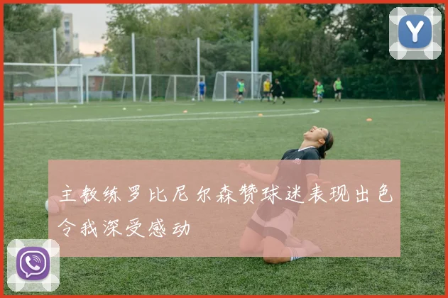 主教练罗比尼尔森赞球迷表现出色令我深受感动