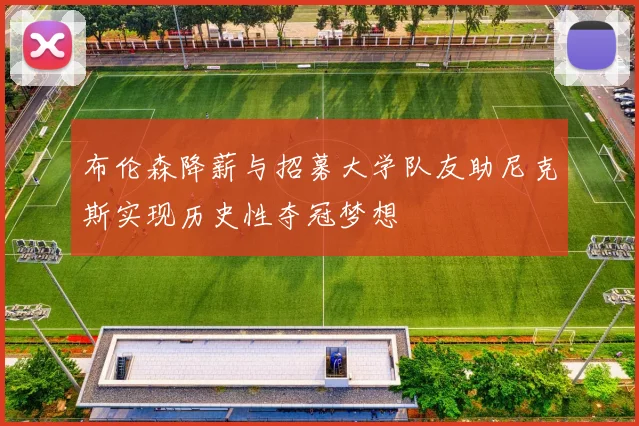 布伦森降薪与招募大学队友助尼克斯实现历史性夺冠梦想