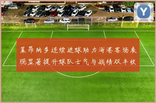 莱昂纳多连续进球助力海港客场表现显著提升球队士气与战绩双丰收