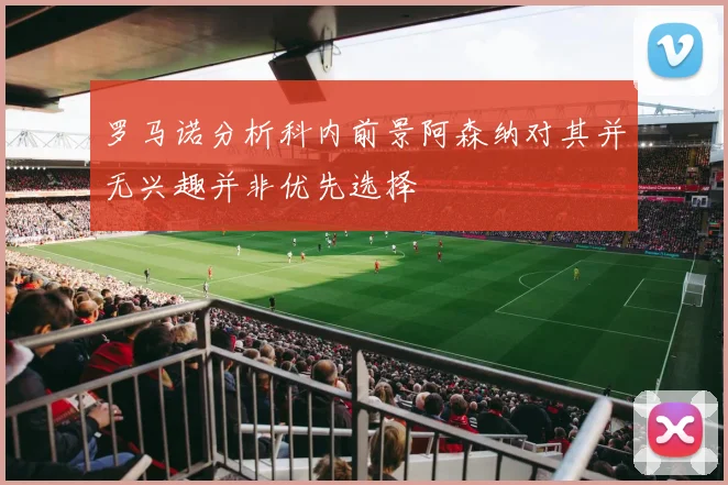 罗马诺分析科内前景阿森纳对其并无兴趣并非优先选择